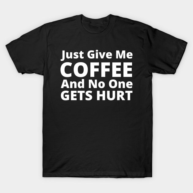 Just Give Me Coffee And No One Gets Hurt. Funny Coffee Lover Gift T-Shirt by That Cheeky Tee